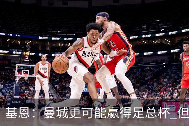 基恩：曼城更可能赢得足总杯 但还是相信曼联